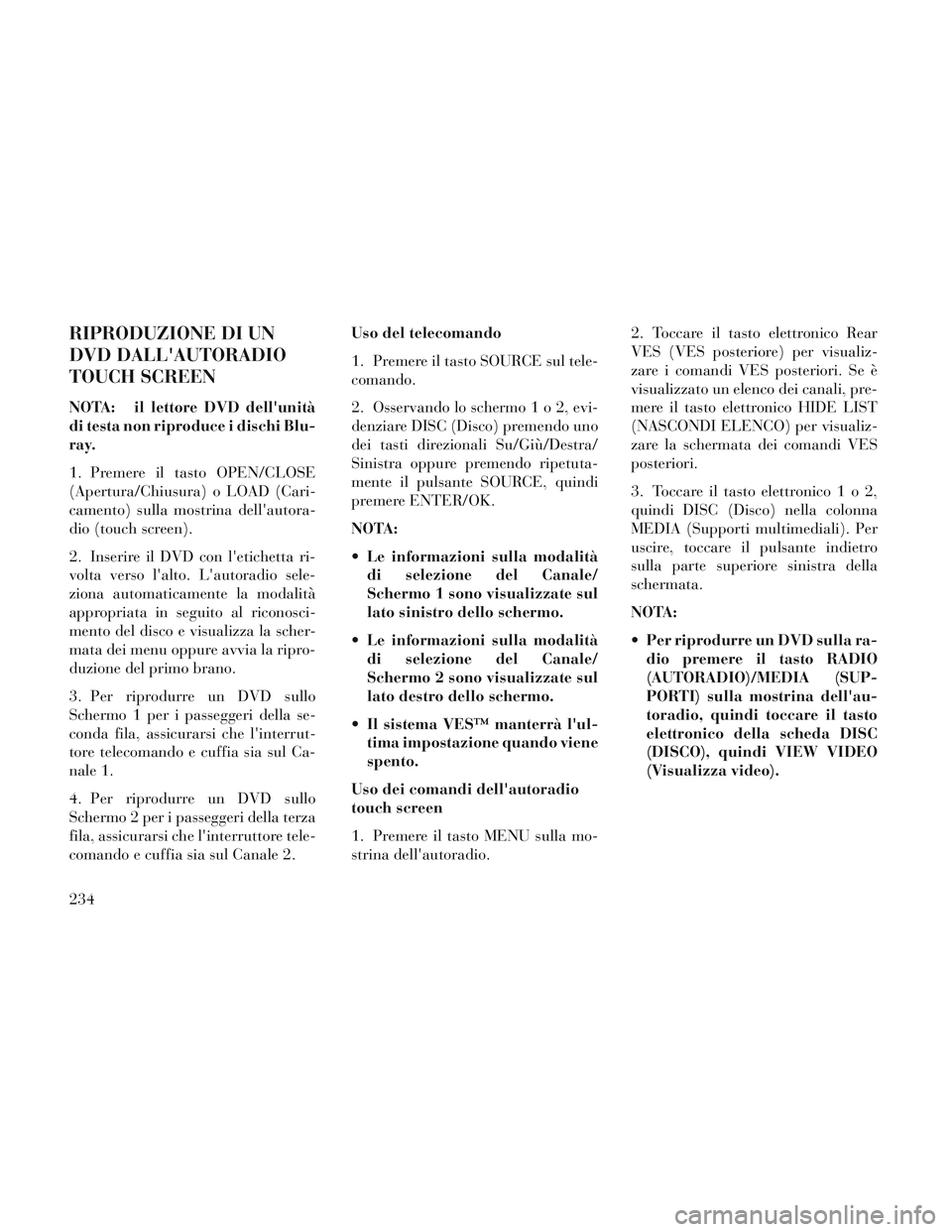 Lancia Voyager 2014 Libretto Uso Manutenzione (in Italian) RIPRODUZIONE DI UN
DVD DALLAUTORADIO
TOUCH SCREEN
NOTA: il lettore DVD dellunitÃ
di testa non riproduce i dischi Blu-
ray.
1. Premere il tasto OPEN/CLOSE
(Apertura/Chiusura) o LOAD (Cari-
camento) Lancia Voyager 2014 Libretto Uso Manutenzione (in Italian) RIPRODUZIONE DI UN
DVD DALLAUTORADIO
TOUCH SCREEN
NOTA: il lettore DVD dellunitÃ
di testa non riproduce i dischi Blu-
ray.
1. Premere il tasto OPEN/CLOSE
(Apertura/Chiusura) o LOAD (Cari-
camento)