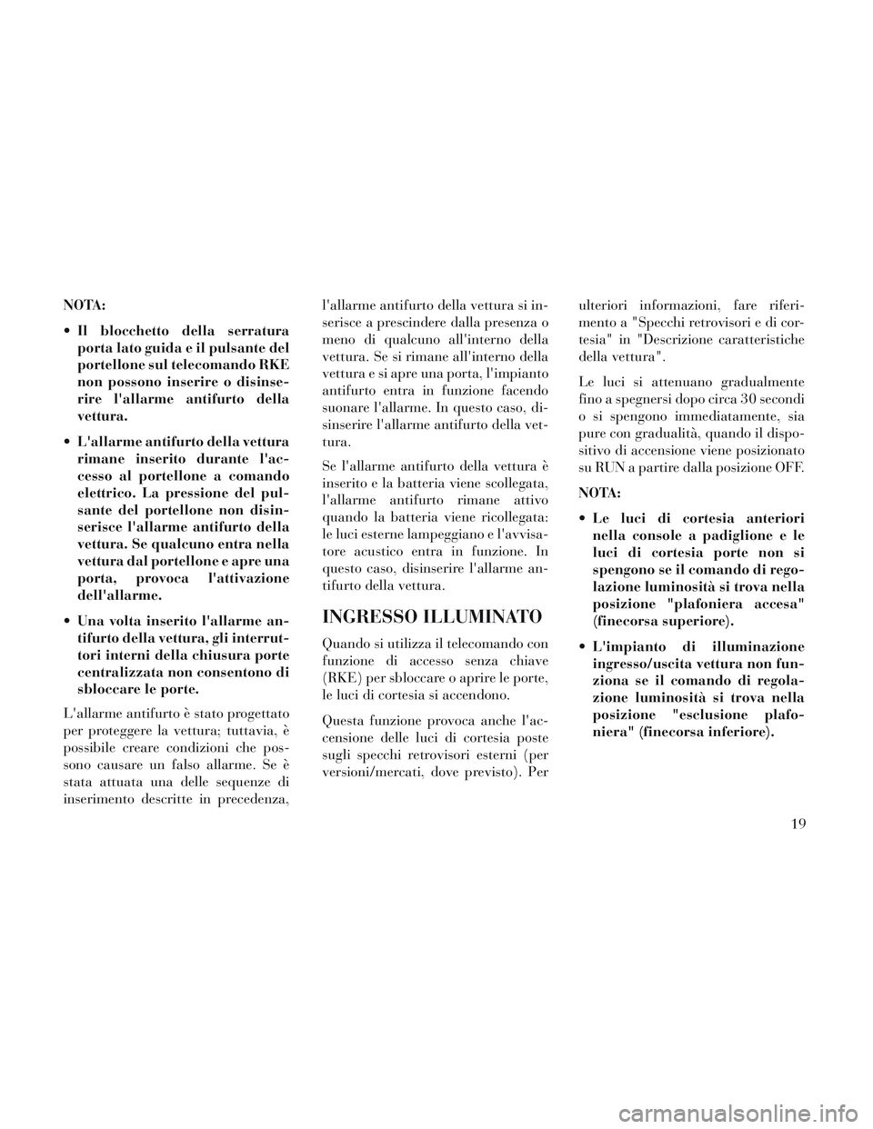 Lancia Voyager 2014  Libretto Uso Manutenzione (in Italian) NOTA:
 Il blocchetto della serraturaporta lato guida e il pulsante del
portellone sul telecomando RKE
non possono inserire o disinse-
rire lallarme antifurto della
vettura.
 Lallarme antifurto della