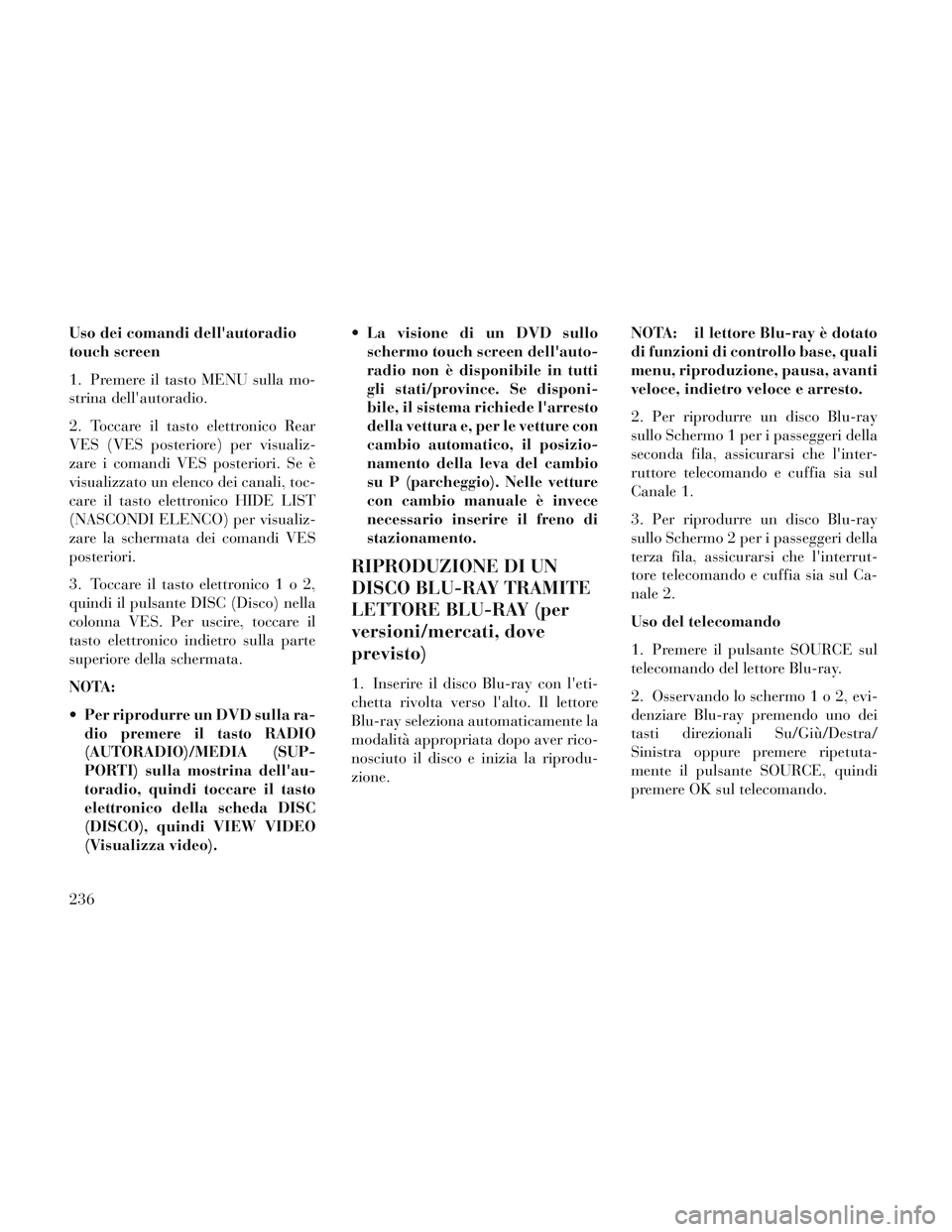 Lancia Voyager 2014  Libretto Uso Manutenzione (in Italian) Uso dei comandi dellautoradio
touch screen
1. Premere il tasto MENU sulla mo-
strina dellautoradio.
2. Toccare il tasto elettronico Rear
VES (VES posteriore) per visualiz-
zare i comandi VES posteri