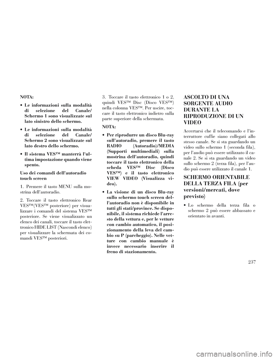 Lancia Voyager 2014  Libretto Uso Manutenzione (in Italian) NOTA:
 Le informazioni sulla modalitàdi selezione del Canale/
Schermo 1 sono visualizzate sul
lato sinistro dello schermo.
 Le informazioni sulla modalità di selezione del Canale/
Schermo 2 sono vis
