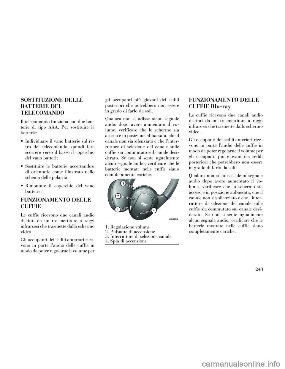 Lancia Voyager 2014  Libretto Uso Manutenzione (in Italian) SOSTITUZIONE DELLE
BATTERIE DEL
TELECOMANDO
Il telecomando funziona con due bat-
terie di tipo AAA. Per sostituire le
batterie:
 Individuare il vano batterie sul re-tro del telecomando, quindi fare
sc