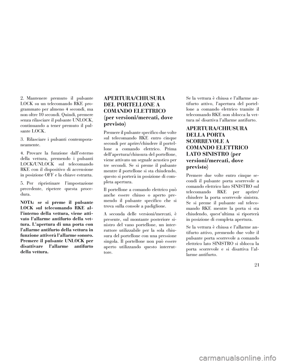 Lancia Voyager 2014  Libretto Uso Manutenzione (in Italian) 2. Mantenere premuto il pulsante
LOCK su un telecomando RKE pro-
grammato per almeno 4 secondi, ma
non oltre 10 secondi. Quindi, premere
senza rilasciare il pulsante UNLOCK,
continuando a tener premut