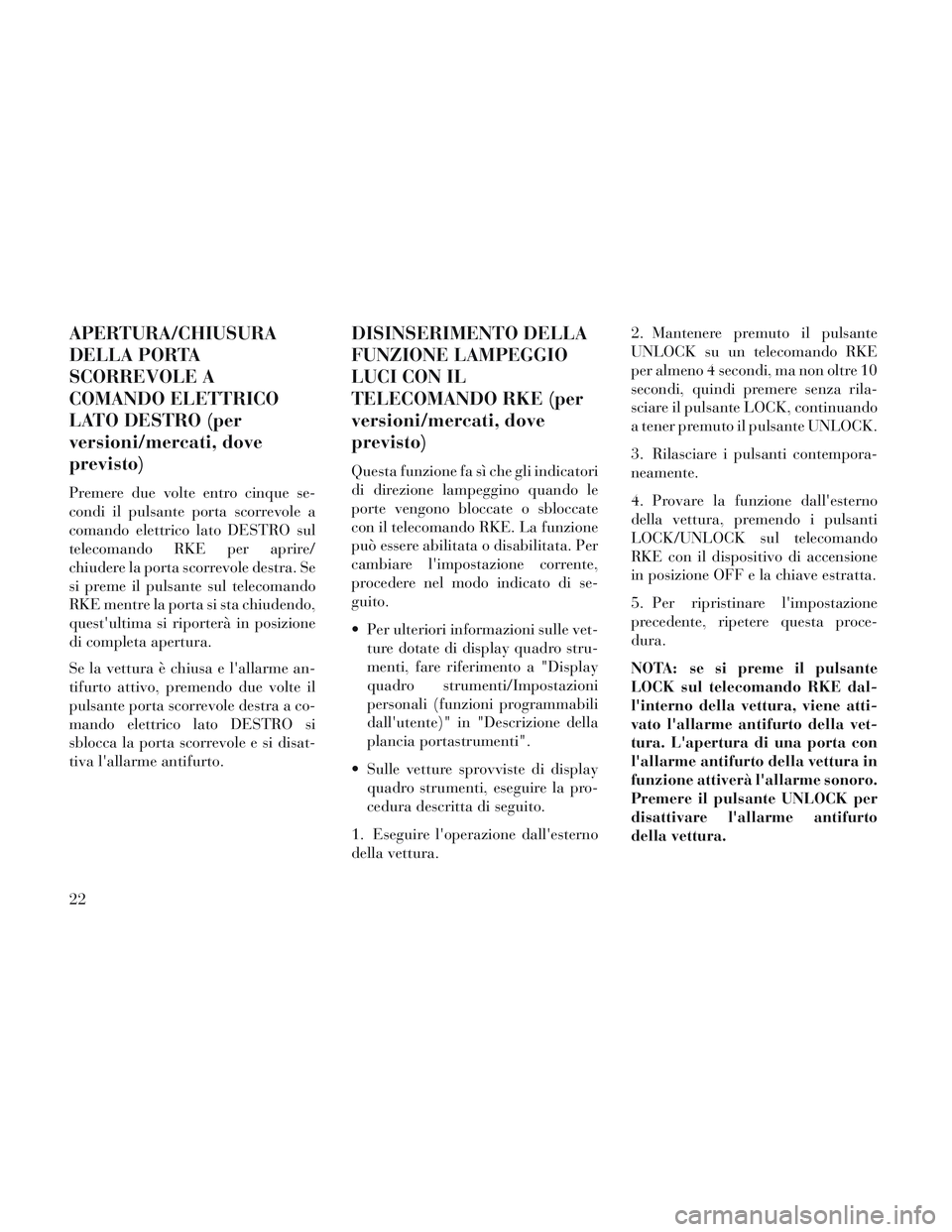 Lancia Voyager 2014  Libretto Uso Manutenzione (in Italian) APERTURA/CHIUSURA
DELLA PORTA
SCORREVOLE A
COMANDO ELETTRICO
LATO DESTRO (per
versioni/mercati, dove
previsto)
Premere due volte entro cinque se-
condi il pulsante porta scorrevole a
comando elettrico