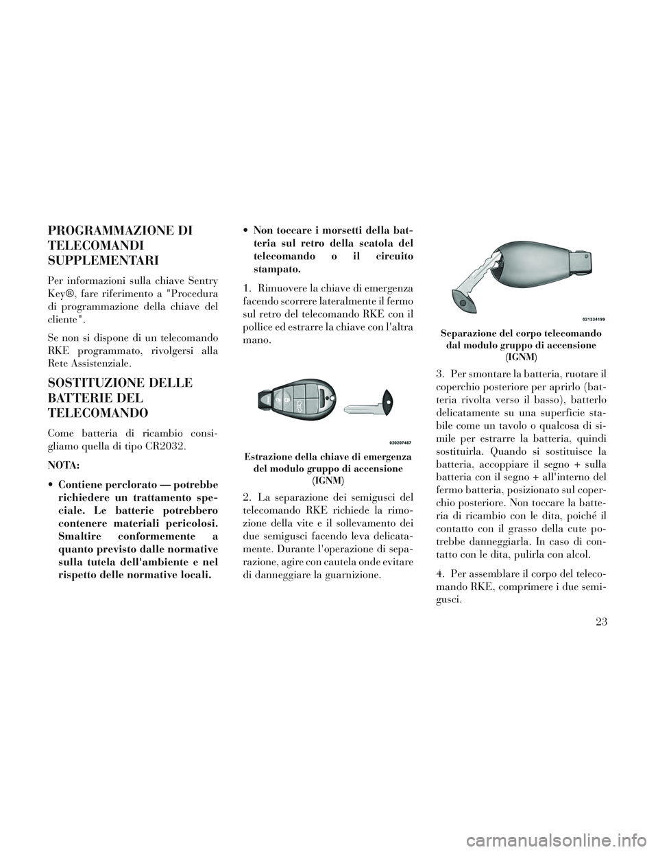 Lancia Voyager 2014  Libretto Uso Manutenzione (in Italian) PROGRAMMAZIONE DI
TELECOMANDI
SUPPLEMENTARI
Per informazioni sulla chiave Sentry
Key®, fare riferimento a "Procedura
di programmazione della chiave del
cliente".
Se non si dispone di un telecomando
R