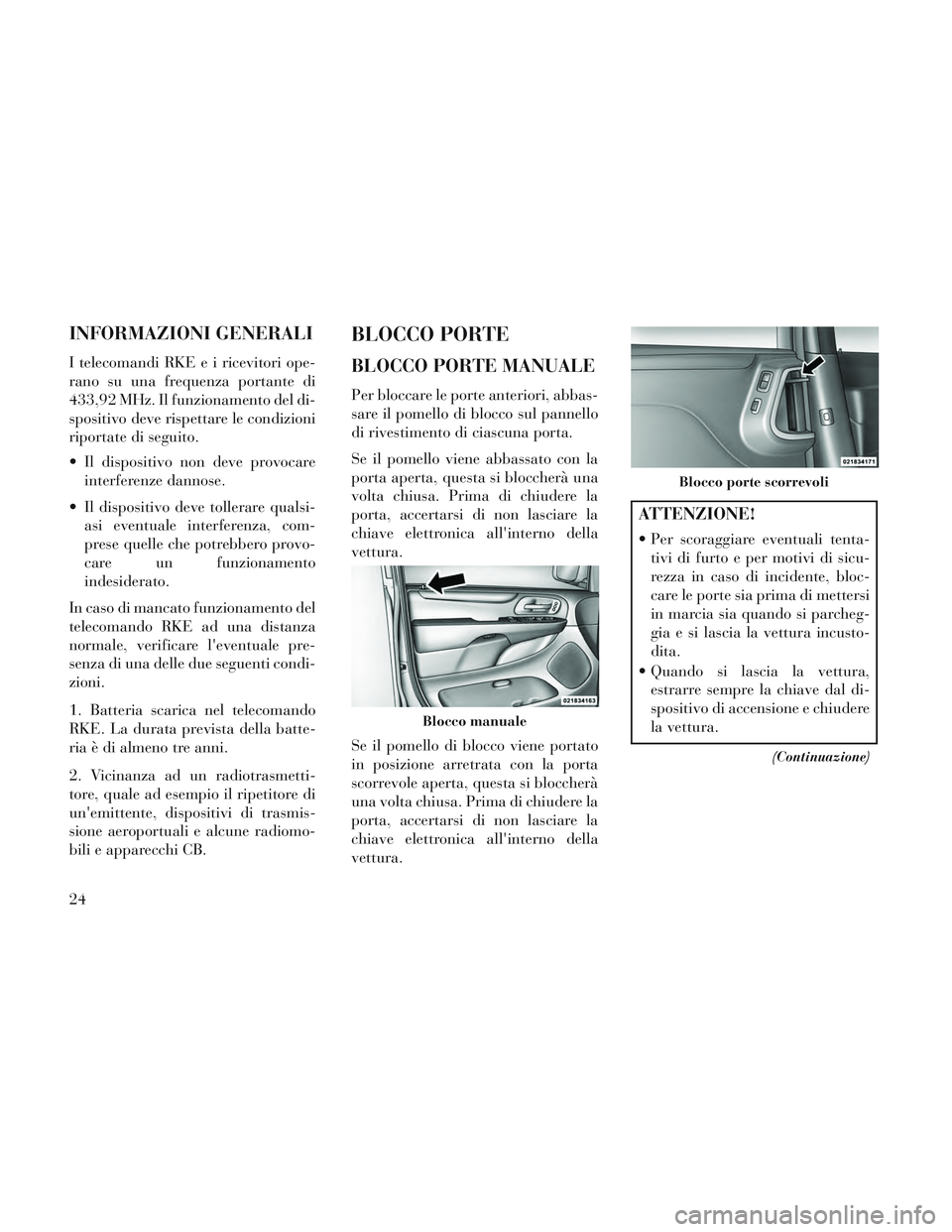 Lancia Voyager 2014  Libretto Uso Manutenzione (in Italian) INFORMAZIONI GENERALI
I telecomandi RKE e i ricevitori ope-
rano su una frequenza portante di
433,92 MHz. Il funzionamento del di-
spositivo deve rispettare le condizioni
riportate di seguito.
 Il dis