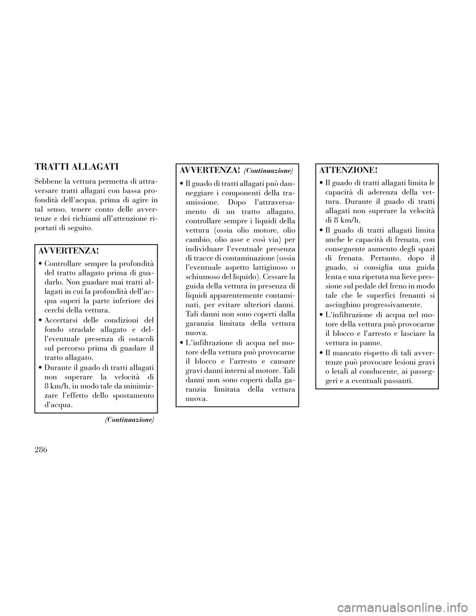 Lancia Voyager 2014  Libretto Uso Manutenzione (in Italian) TRATTI ALLAGATI
Sebbene la vettura permetta di attra-
versare tratti allagati con bassa pro-
fondità dellacqua, prima di agire in
tal senso, tenere conto delle avver-
tenze e dei richiami allattenz