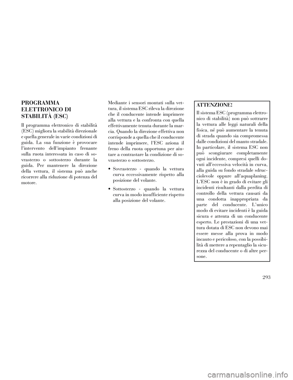Lancia Voyager 2014  Libretto Uso Manutenzione (in Italian) PROGRAMMA
ELETTRONICO DI
STABILITÀ (ESC)
Il programma elettronico di stabilità
(ESC) migliora la stabilità direzionale
e quella generale in varie condizioni di
guida. La sua funzione è provocare
l