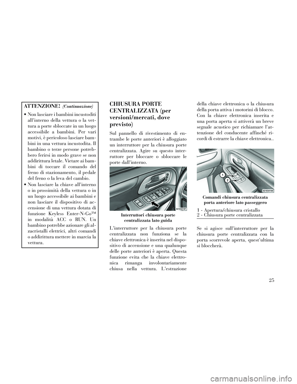 Lancia Voyager 2014 Libretto Uso Manutenzione (in Italian) ATTENZIONE!(Continuazione)
Non lasciare i bambini incustoditiallinterno della vettura o la vet-
tura a porte sbloccate in un luogo
accessibile a bambini. Per vari
motivi, è pericoloso lasciare bam- Lancia Voyager 2014 Libretto Uso Manutenzione (in Italian) ATTENZIONE!(Continuazione)
Non lasciare i bambini incustoditiallinterno della vettura o la vet-
tura a porte sbloccate in un luogo
accessibile a bambini. Per vari
motivi, è pericoloso lasciare bam-