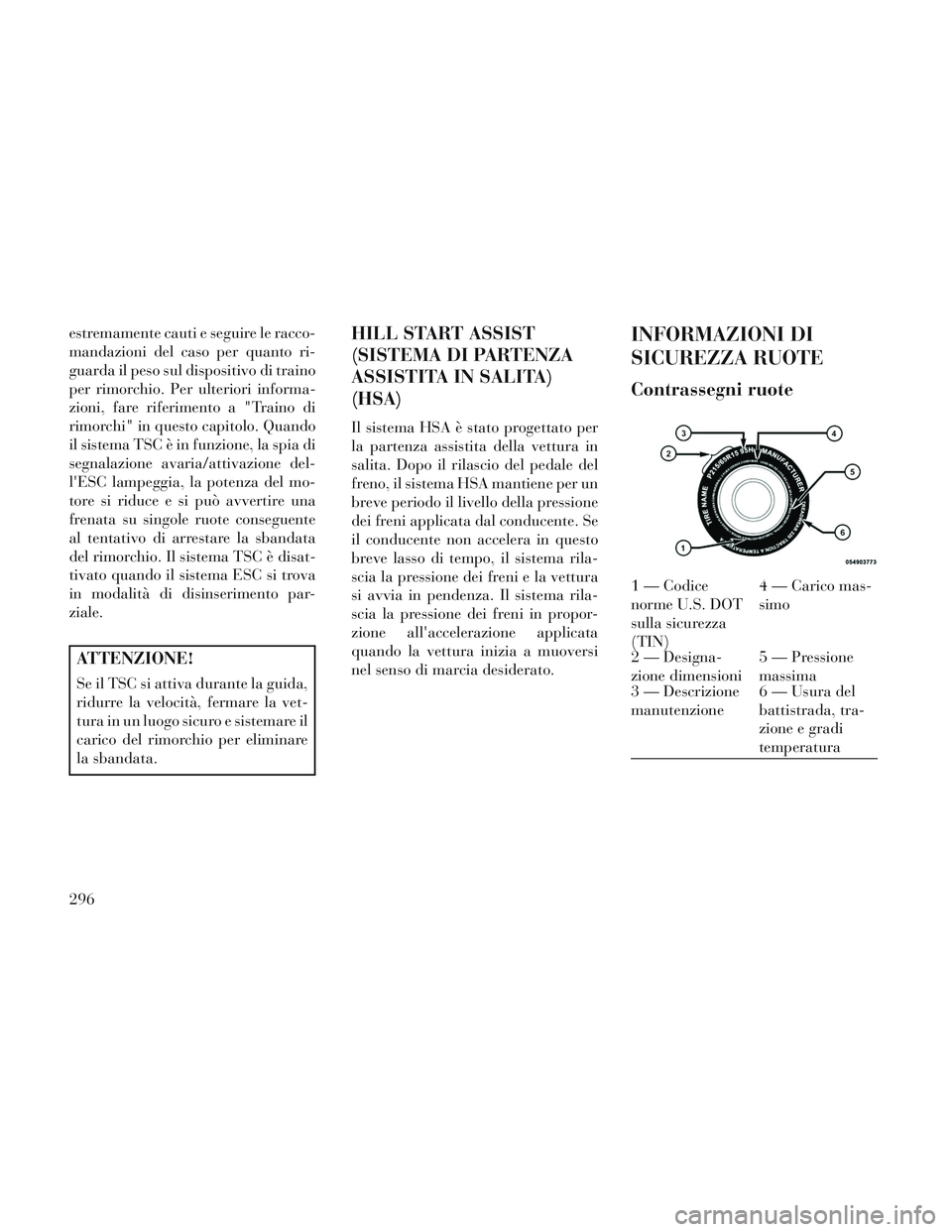 Lancia Voyager 2014  Libretto Uso Manutenzione (in Italian) estremamente cauti e seguire le racco-
mandazioni del caso per quanto ri-
guarda il peso sul dispositivo di traino
per rimorchio. Per ulteriori informa-
zioni, fare riferimento a "Traino di
rimorchi" 