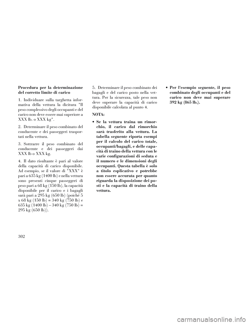 Lancia Voyager 2014  Libretto Uso Manutenzione (in Italian) Procedura per la determinazione
del corretto limite di carico
1. Individuare sulla targhetta infor-
mativa della vettura la dicitura "Il
peso complessivo degli occupanti e del
carico non deve essere m