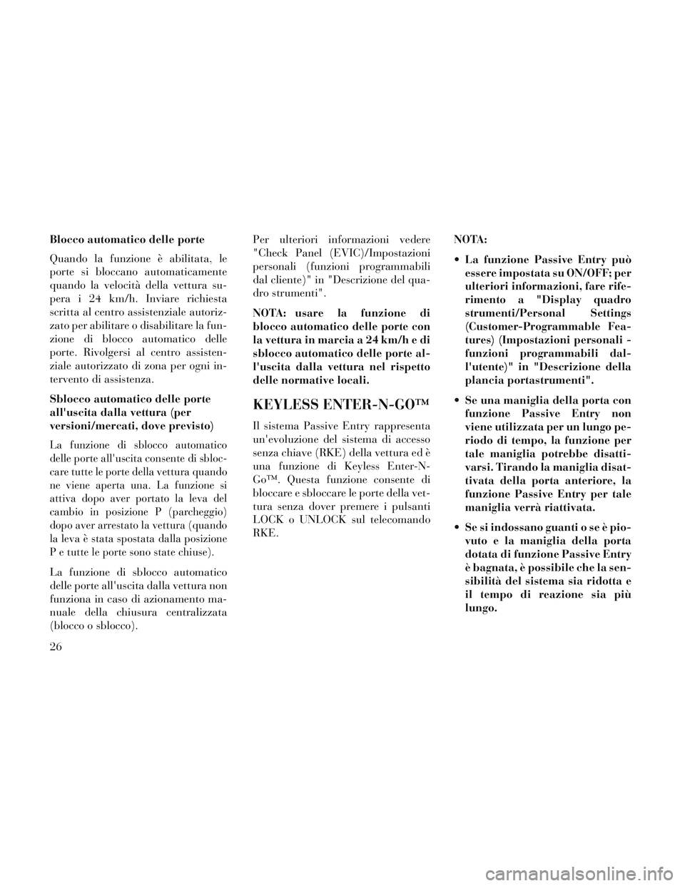 Lancia Voyager 2014 Libretto Uso Manutenzione (in Italian) Blocco automatico delle porte
Quando la funzione è abilitata, le
porte si bloccano automaticamente
quando la velocità della vettura su-
pera i 24 km/h. Inviare richiesta
scritta al centro assistenzi Lancia Voyager 2014 Libretto Uso Manutenzione (in Italian) Blocco automatico delle porte
Quando la funzione è abilitata, le
porte si bloccano automaticamente
quando la velocità della vettura su-
pera i 24 km/h. Inviare richiesta
scritta al centro assistenzi