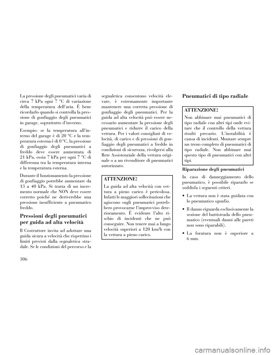Lancia Voyager 2014  Libretto Uso Manutenzione (in Italian) La pressione degli pneumatici varia di
circa 7 kPa ogni 7 °C di variazione
della temperatura dellaria. È bene
ricordarlo quando si controlla la pres-
sione di gonfiaggio degli pneumatici
in garage,