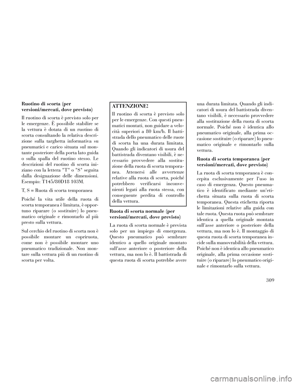 Lancia Voyager 2014  Libretto Uso Manutenzione (in Italian) Ruotino di scorta (per
versioni/mercati, dove previsto)
Il ruotino di scorta è previsto solo per
le emergenze. È possibile stabilire se
la vettura è dotata di un ruotino di
scorta consultando la re