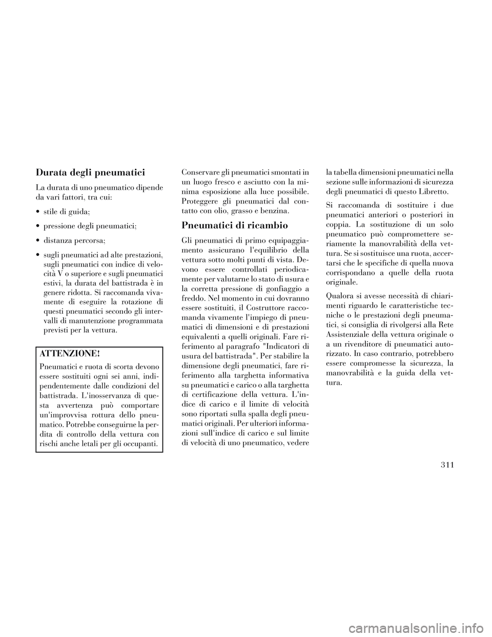 Lancia Voyager 2014  Libretto Uso Manutenzione (in Italian) Durata degli pneumatici
La durata di uno pneumatico dipende
da vari fattori, tra cui:
 stile di guida;
 pressione degli pneumatici;
 distanza percorsa;

sugli pneumatici ad alte prestazioni,
sugli pne
