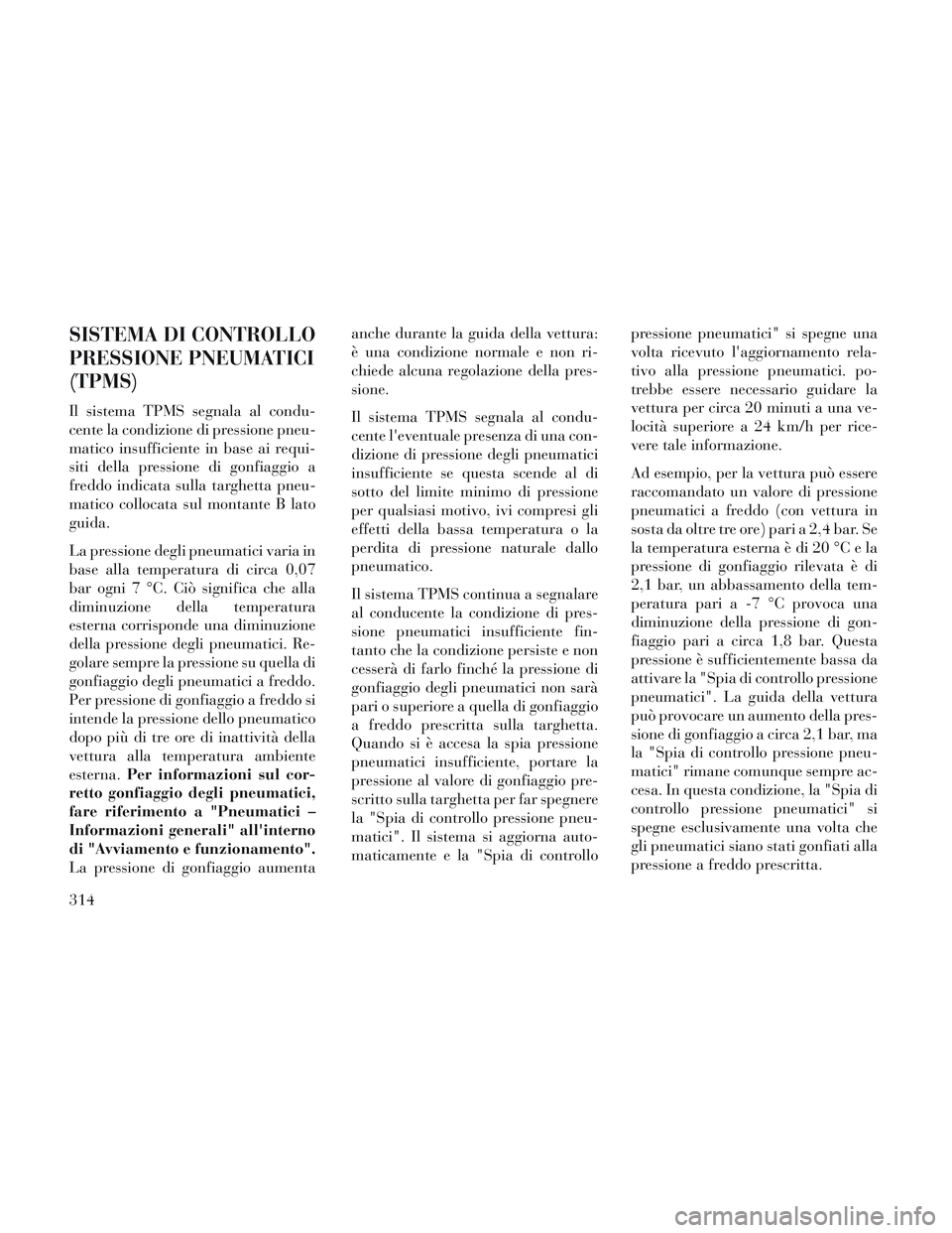 Lancia Voyager 2014  Libretto Uso Manutenzione (in Italian) SISTEMA DI CONTROLLO
PRESSIONE PNEUMATICI
(TPMS)
Il sistema TPMS segnala al condu-
cente la condizione di pressione pneu-
matico insufficiente in base ai requi-
siti della pressione di gonfiaggio a
fr