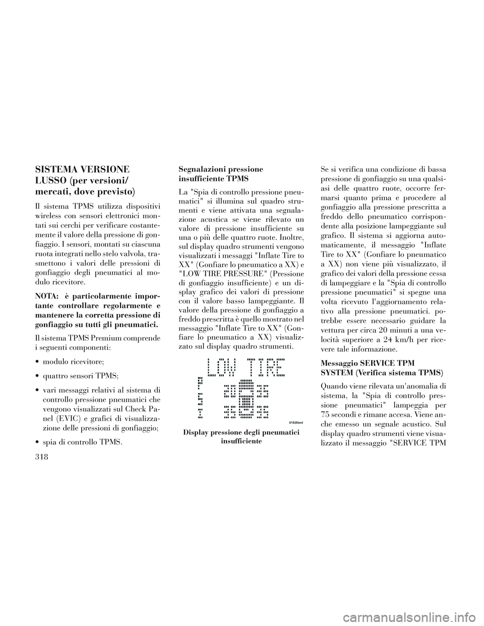 Lancia Voyager 2014  Libretto Uso Manutenzione (in Italian) SISTEMA VERSIONE
LUSSO (per versioni/
mercati, dove previsto)
Il sistema TPMS utilizza dispositivi
wireless con sensori elettronici mon-
tati sui cerchi per verificare costante-
mente il valore della 