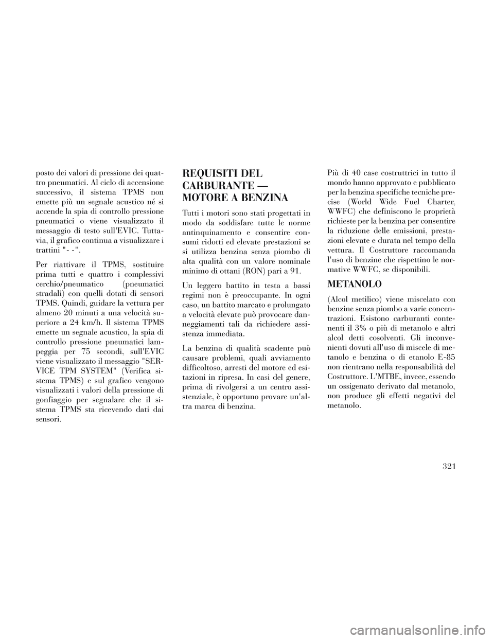 Lancia Voyager 2014  Libretto Uso Manutenzione (in Italian) posto dei valori di pressione dei quat-
tro pneumatici. Al ciclo di accensione
successivo, il sistema TPMS non
emette più un segnale acustico né si
accende la spia di controllo pressione
pneumatici 