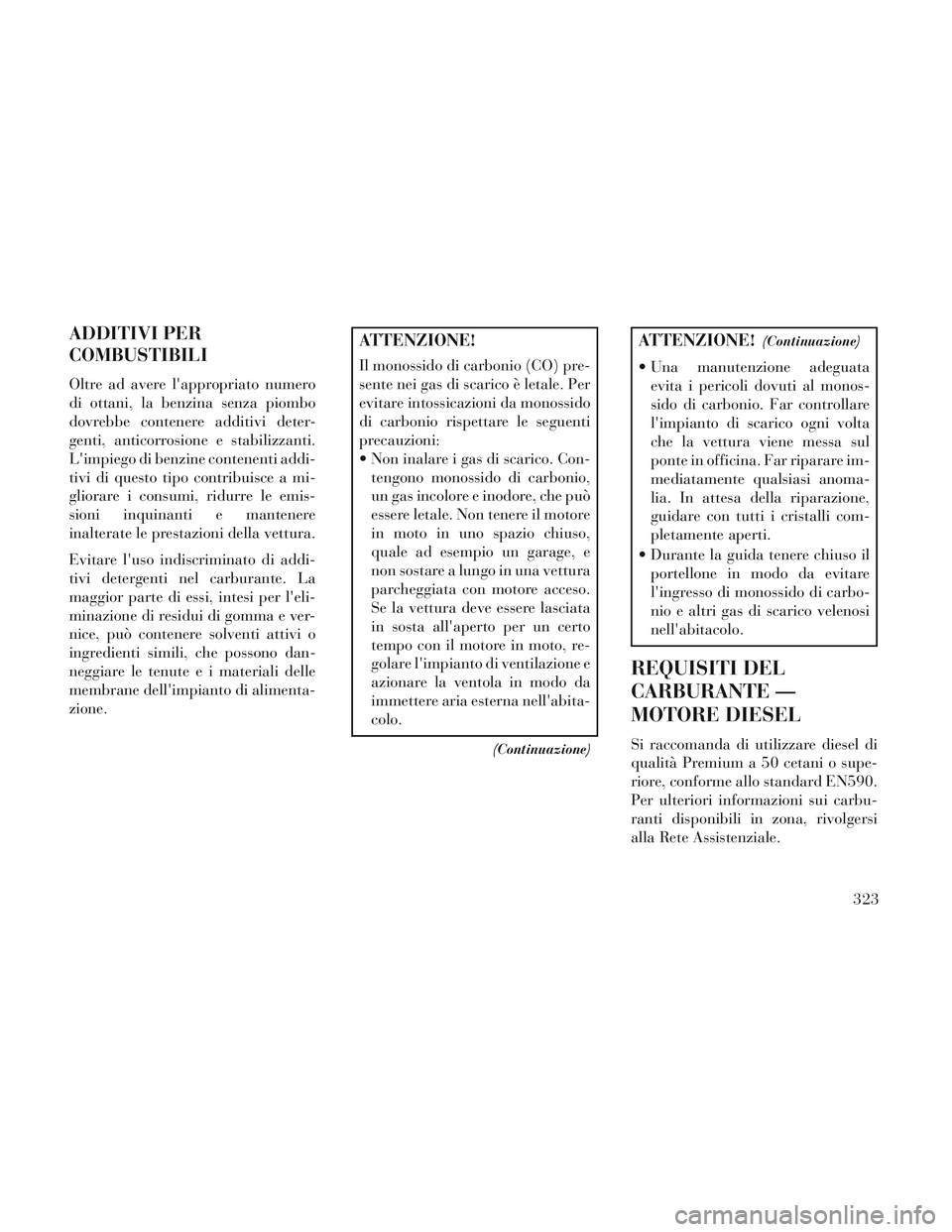 Lancia Voyager 2014  Libretto Uso Manutenzione (in Italian) ADDITIVI PER
COMBUSTIBILI
Oltre ad avere lappropriato numero
di ottani, la benzina senza piombo
dovrebbe contenere additivi deter-
genti, anticorrosione e stabilizzanti.
Limpiego di benzine contenen