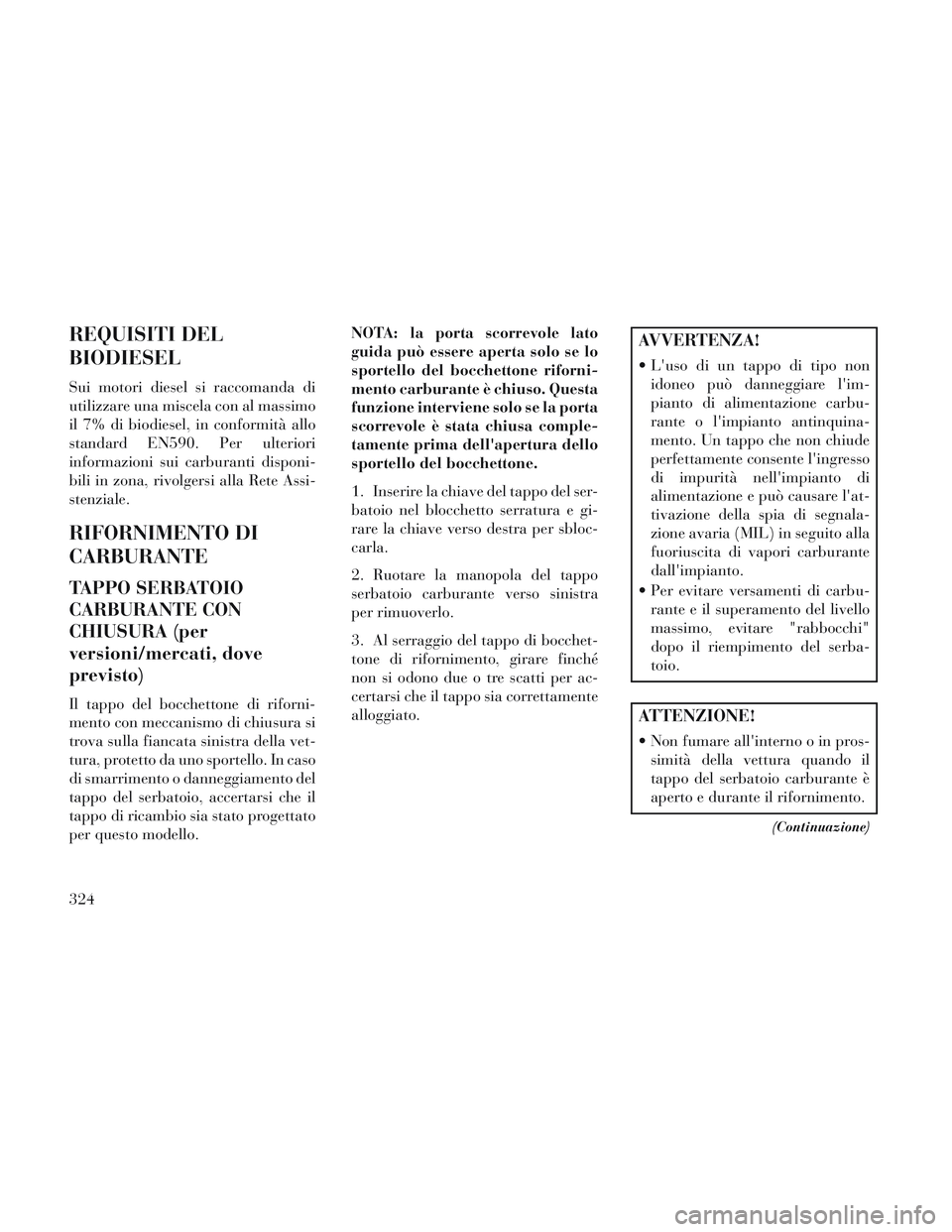 Lancia Voyager 2014  Libretto Uso Manutenzione (in Italian) REQUISITI DEL
BIODIESEL
Sui motori diesel si raccomanda di
utilizzare una miscela con al massimo
il 7% di biodiesel, in conformità allo
standard EN590. Per ulteriori
informazioni sui carburanti dispo