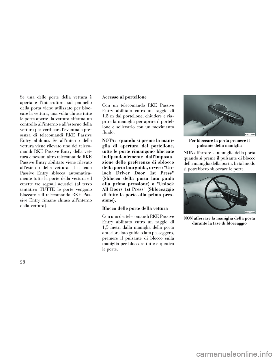 Lancia Voyager 2014 Libretto Uso Manutenzione (in Italian) Se una delle porte della vettura è
aperta e linterruttore sul pannello
della porta viene utilizzato per bloc-
care la vettura, una volta chiuse tutte
le porte aperte, la vettura effettua un
controll Lancia Voyager 2014 Libretto Uso Manutenzione (in Italian) Se una delle porte della vettura è
aperta e linterruttore sul pannello
della porta viene utilizzato per bloc-
care la vettura, una volta chiuse tutte
le porte aperte, la vettura effettua un
controll