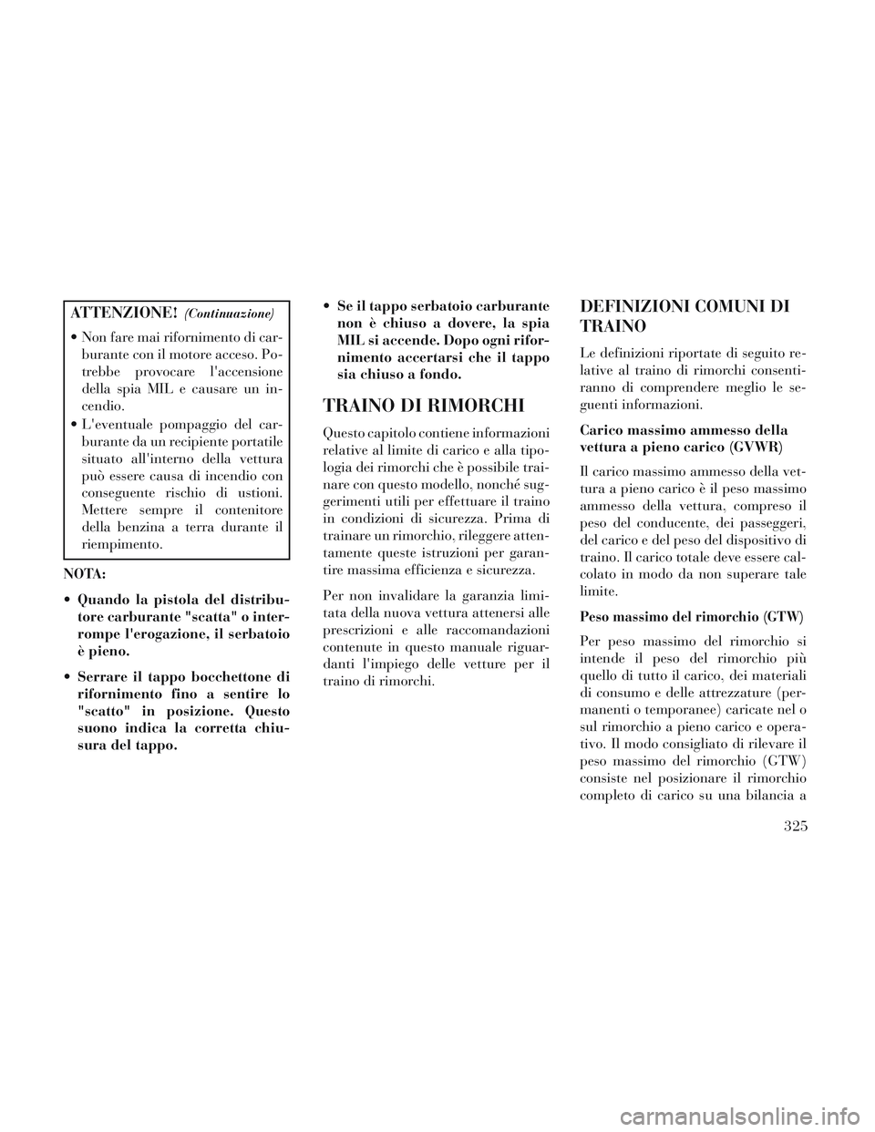 Lancia Voyager 2014  Libretto Uso Manutenzione (in Italian) ATTENZIONE!(Continuazione)
 Non fare mai rifornimento di car-burante con il motore acceso. Po-
trebbe provocare laccensione
della spia MIL e causare un in-
cendio.
 Leventuale pompaggio del car- bur