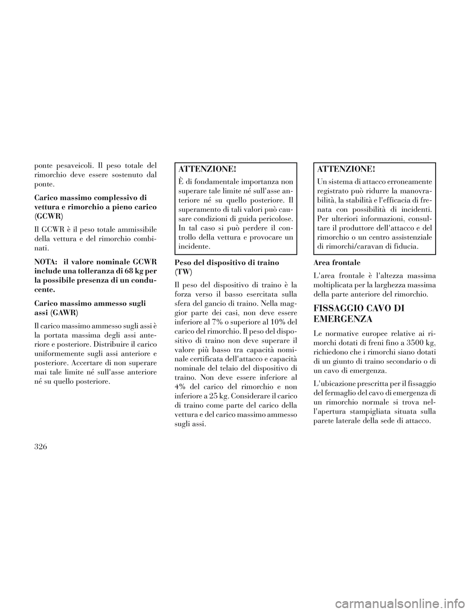Lancia Voyager 2014  Libretto Uso Manutenzione (in Italian) ponte pesaveicoli. Il peso totale del
rimorchio deve essere sostenuto dal
ponte.
Carico massimo complessivo di
vettura e rimorchio a pieno carico
(GCWR)
Il GCWR è il peso totale ammissibile
della vet