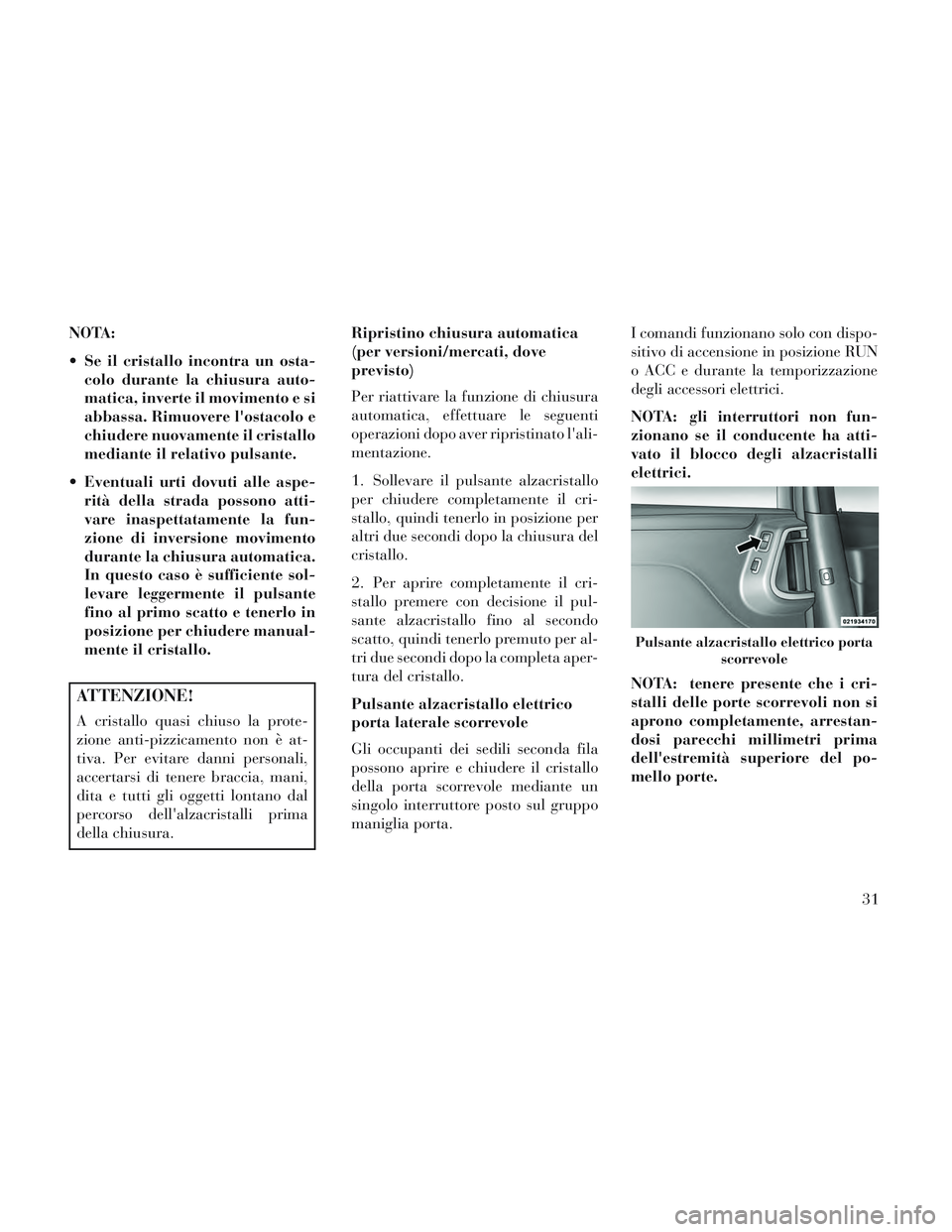 Lancia Voyager 2014 Libretto Uso Manutenzione (in Italian) NOTA:
Se il cristallo incontra un osta-colo durante la chiusura auto-
matica, inverte il movimento e si
abbassa. Rimuovere lostacolo e
chiudere nuovamente il cristallo
mediante il relativo pulsante. Lancia Voyager 2014 Libretto Uso Manutenzione (in Italian) NOTA:
Se il cristallo incontra un osta-colo durante la chiusura auto-
matica, inverte il movimento e si
abbassa. Rimuovere lostacolo e
chiudere nuovamente il cristallo
mediante il relativo pulsante.