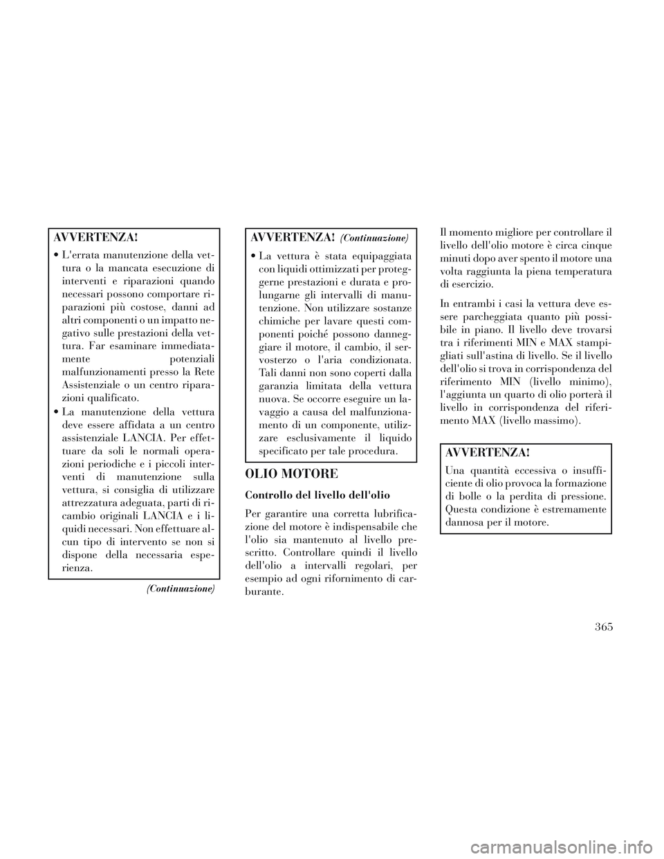 Lancia Voyager 2014  Libretto Uso Manutenzione (in Italian) AVVERTENZA!
 Lerrata manutenzione della vet-tura o la mancata esecuzione di
interventi e riparazioni quando
necessari possono comportare ri-
parazioni più costose, danni ad
altri componenti o un imp