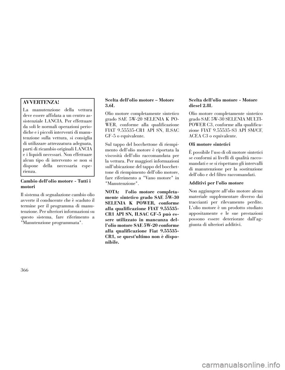 Lancia Voyager 2014  Libretto Uso Manutenzione (in Italian) AVVERTENZA!
La manutenzione della vettura
deve essere affidata a un centro as-
sistenziale LANCIA. Per effettuare
da soli le normali operazioni perio-
diche e i piccoli interventi di manu-
tenzione su