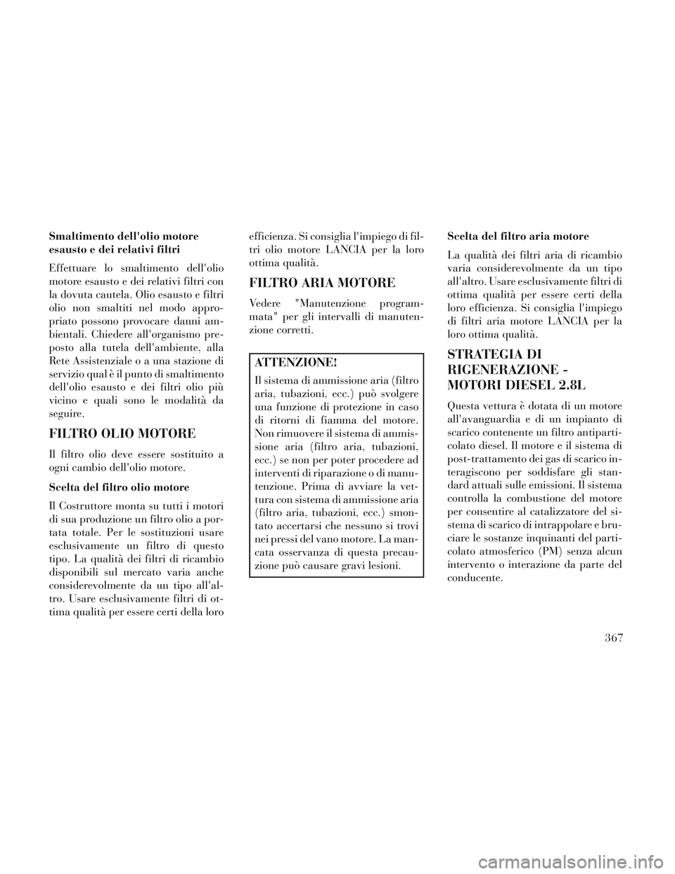 Lancia Voyager 2014  Libretto Uso Manutenzione (in Italian) Smaltimento dellolio motore
esausto e dei relativi filtri
Effettuare lo smaltimento dellolio
motore esausto e dei relativi filtri con
la dovuta cautela. Olio esausto e filtri
olio non smaltiti nel m