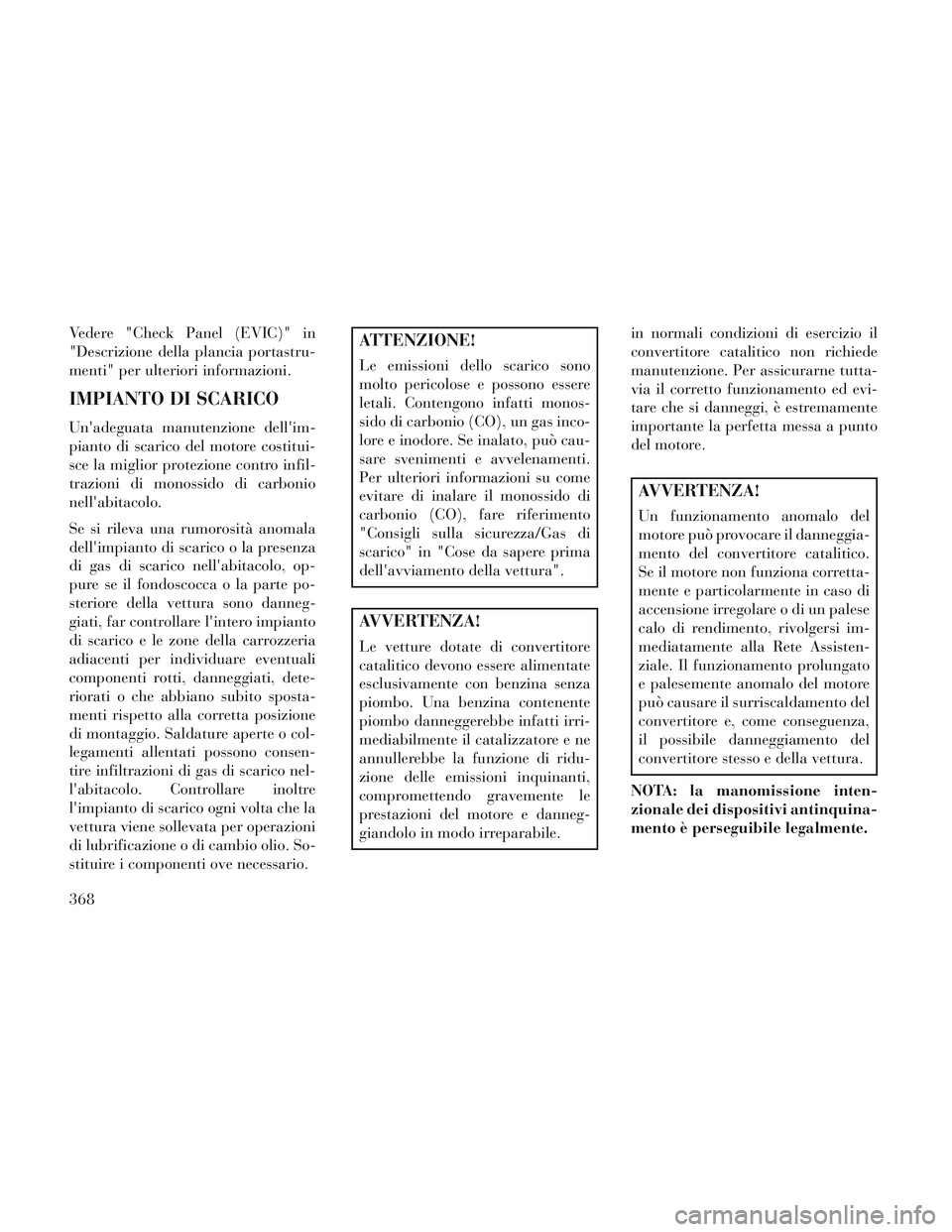Lancia Voyager 2014  Libretto Uso Manutenzione (in Italian) Vedere "Check Panel (EVIC)" in
"Descrizione della plancia portastru-
menti" per ulteriori informazioni.
IMPIANTO DI SCARICO
Unadeguata manutenzione dellim-
pianto di scarico del motore costitui-
sce