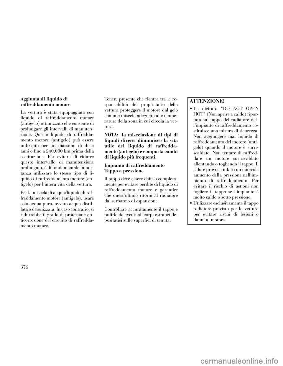 Lancia Voyager 2014  Libretto Uso Manutenzione (in Italian) Aggiunta di liquido di
raffreddamento motore
La vettura è stata equipaggiata con
liquido di raffreddamento motore
(antigelo) ottimizzato che consente di
prolungare gli intervalli di manuten-
zione. Q