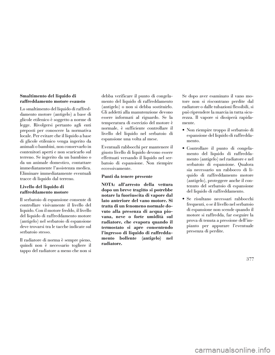 Lancia Voyager 2014  Libretto Uso Manutenzione (in Italian) Smaltimento del liquido di
raffreddamento motore esausto
Lo smaltimento del liquido di raffred-
damento motore (antigelo) a base di
glicole etilenico è soggetto a norme di
legge. Rivolgersi pertanto 