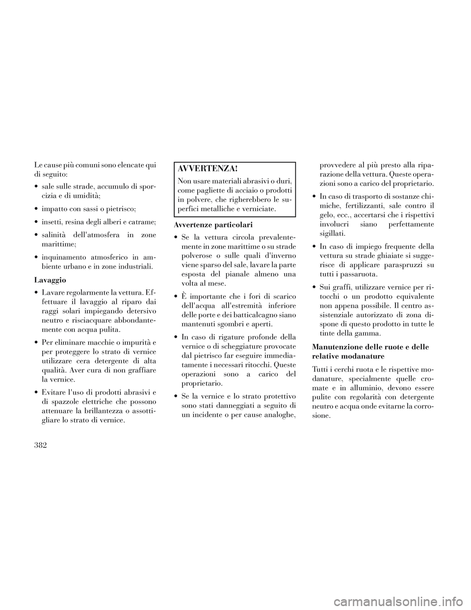 Lancia Voyager 2014  Libretto Uso Manutenzione (in Italian) Le cause più comuni sono elencate qui
di seguito:
 sale sulle strade, accumulo di spor-cizia e di umidità;
 impatto con sassi o pietrisco;

insetti, resina degli alberi e catrame;
 salinità dellat