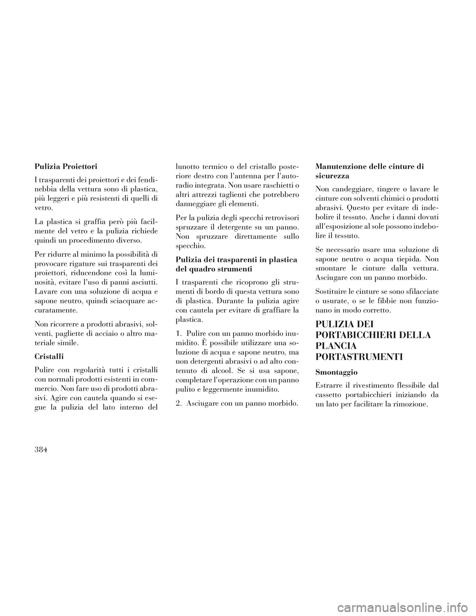 Lancia Voyager 2014  Libretto Uso Manutenzione (in Italian) Pulizia Proiettori
I trasparenti dei proiettori e dei fendi-
nebbia della vettura sono di plastica,
più leggeri e più resistenti di quelli di
vetro.
La plastica si graffia però più facil-
mente de