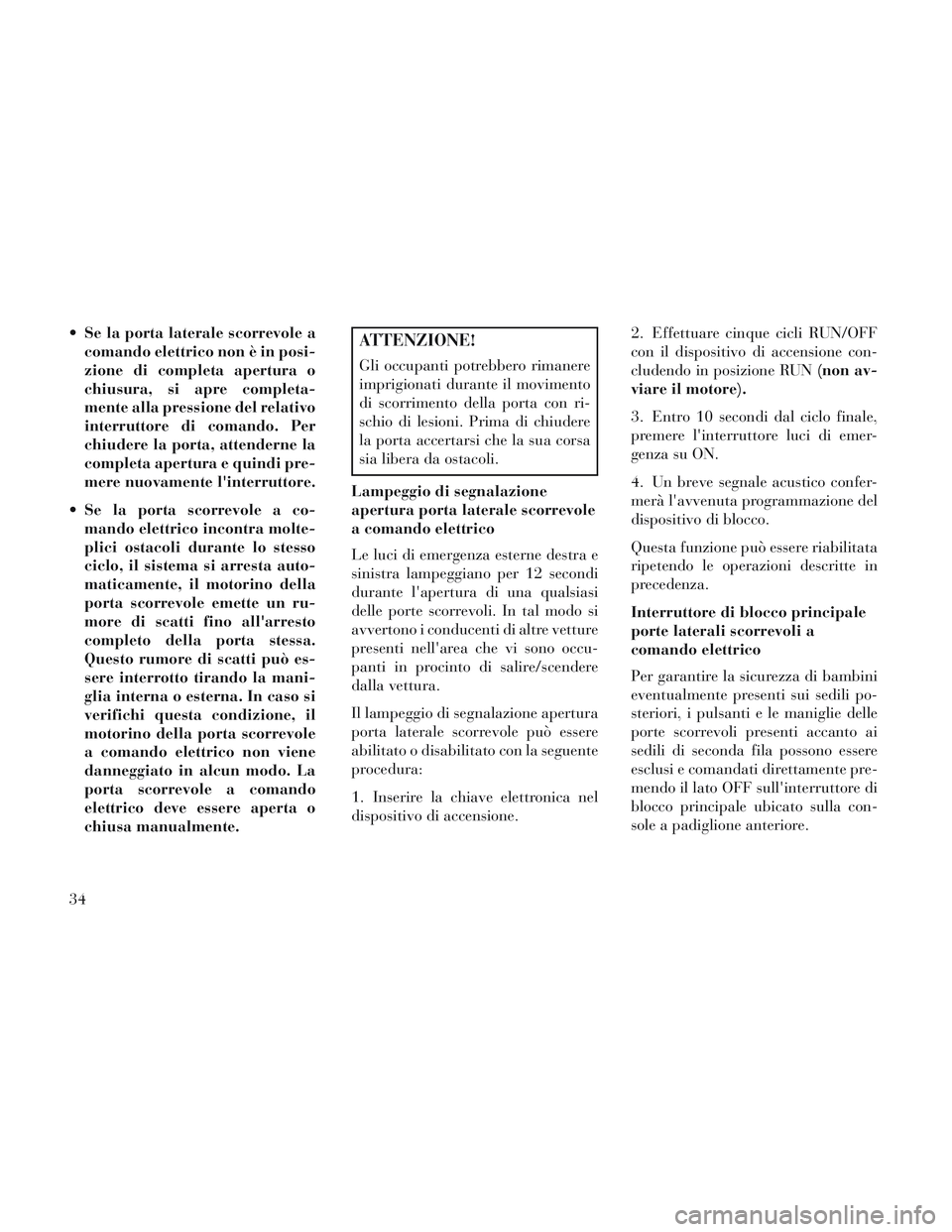 Lancia Voyager 2014 Libretto Uso Manutenzione (in Italian) Se la porta laterale scorrevole acomando elettrico non è in posi-
zione di completa apertura o
chiusura, si apre completa-
mente alla pressione del relativo
interruttore di comando. Per
chiudere la Lancia Voyager 2014 Libretto Uso Manutenzione (in Italian) Se la porta laterale scorrevole acomando elettrico non è in posi-
zione di completa apertura o
chiusura, si apre completa-
mente alla pressione del relativo
interruttore di comando. Per
chiudere la