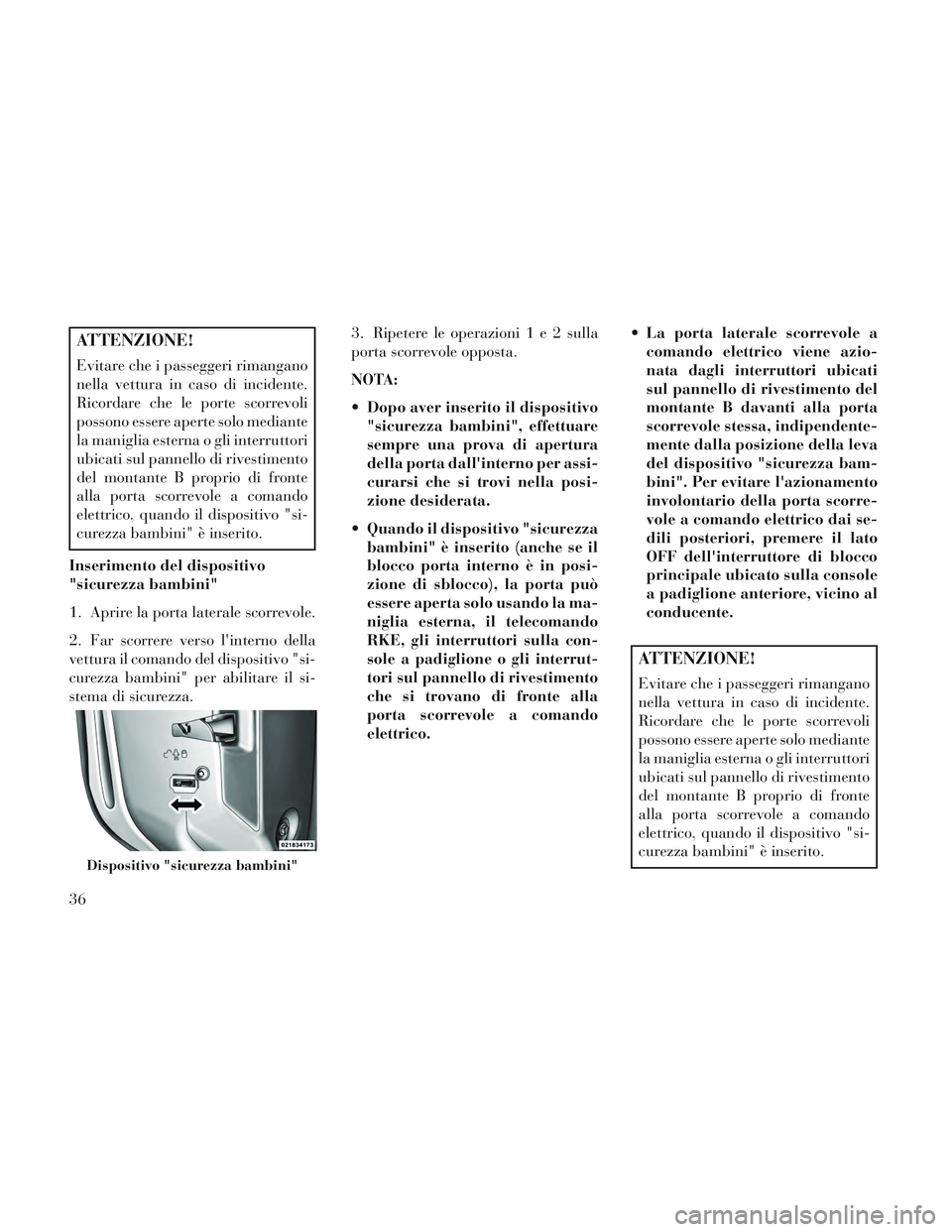 Lancia Voyager 2014  Libretto Uso Manutenzione (in Italian) ATTENZIONE!
Evitare che i passeggeri rimangano
nella vettura in caso di incidente.
Ricordare che le porte scorrevoli
possono essere aperte solo mediante
la maniglia esterna o gli interruttori
ubicati 