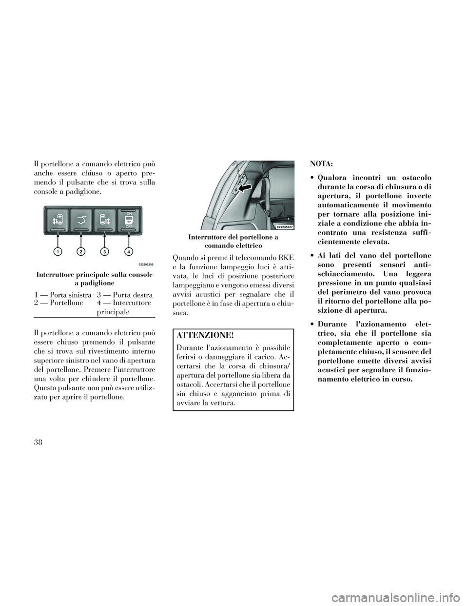 Lancia Voyager 2014 Libretto Uso Manutenzione (in Italian) Il portellone a comando elettrico può
anche essere chiuso o aperto pre-
mendo il pulsante che si trova sulla
console a padiglione.
Il portellone a comando elettrico può
essere chiuso premendo il pul Lancia Voyager 2014 Libretto Uso Manutenzione (in Italian) Il portellone a comando elettrico può
anche essere chiuso o aperto pre-
mendo il pulsante che si trova sulla
console a padiglione.
Il portellone a comando elettrico può
essere chiuso premendo il pul