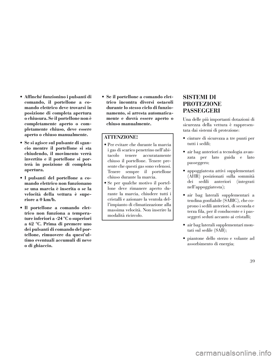Lancia Voyager 2014 Libretto Uso Manutenzione (in Italian) Affinché funzionino i pulsanti dicomando, il portellone a co-
mando elettrico deve trovarsi in
posizione di completa apertura
o chiusura. Se il portellone non è
completamente aperto o com-
pletamen Lancia Voyager 2014 Libretto Uso Manutenzione (in Italian) Affinché funzionino i pulsanti dicomando, il portellone a co-
mando elettrico deve trovarsi in
posizione di completa apertura
o chiusura. Se il portellone non è
completamente aperto o com-
pletamen
