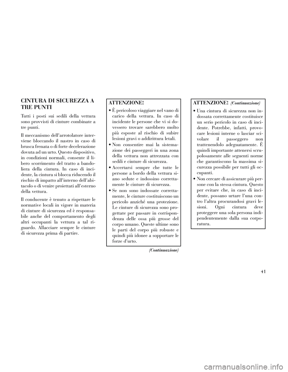 Lancia Voyager 2014 Libretto Uso Manutenzione (in Italian) CINTURA DI SICUREZZA A
TRE PUNTI
Tutti i posti sui sedili della vettura
sono provvisti di cinture combinate a
tre punti.
Il meccanismo dellarrotolatore inter-
viene bloccando il nastro in caso di
bru Lancia Voyager 2014 Libretto Uso Manutenzione (in Italian) CINTURA DI SICUREZZA A
TRE PUNTI
Tutti i posti sui sedili della vettura
sono provvisti di cinture combinate a
tre punti.
Il meccanismo dellarrotolatore inter-
viene bloccando il nastro in caso di
bru