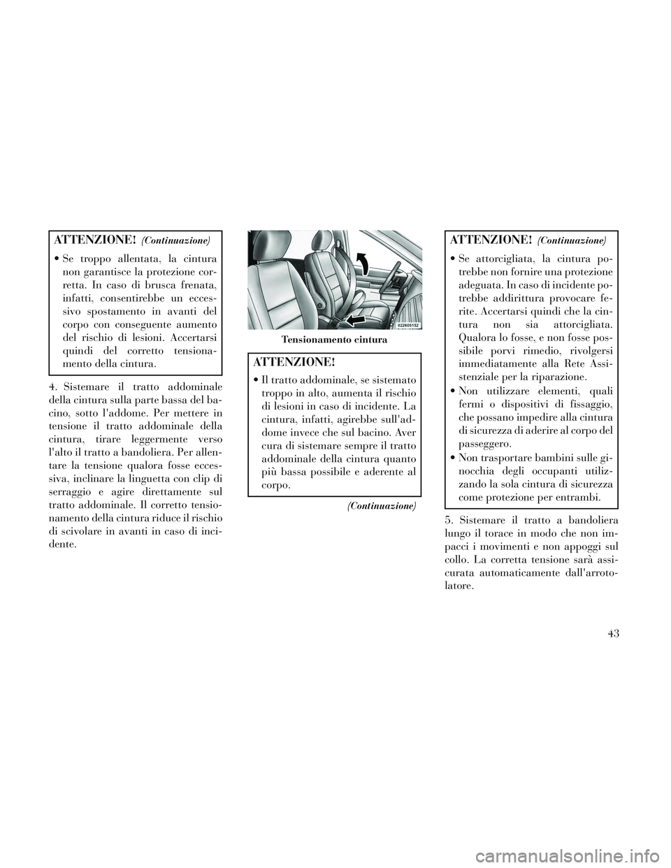 Lancia Voyager 2014 Libretto Uso Manutenzione (in Italian) ATTENZIONE!(Continuazione)
Se troppo allentata, la cinturanon garantisce la protezione cor-
retta. In caso di brusca frenata,
infatti, consentirebbe un ecces-
sivo spostamento in avanti del
corpo con Lancia Voyager 2014 Libretto Uso Manutenzione (in Italian) ATTENZIONE!(Continuazione)
Se troppo allentata, la cinturanon garantisce la protezione cor-
retta. In caso di brusca frenata,
infatti, consentirebbe un ecces-
sivo spostamento in avanti del
corpo con