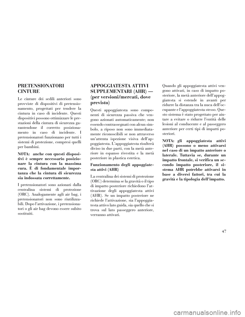 Lancia Voyager 2014  Libretto Uso Manutenzione (in Italian) PRETENSIONATORI
CINTURE
Le cinture dei sedili anteriori sono
provviste di dispositivi di pretensio-
namento, progettati per tendere la
cintura in caso di incidente. Questi
dispositivi possono ottimizz