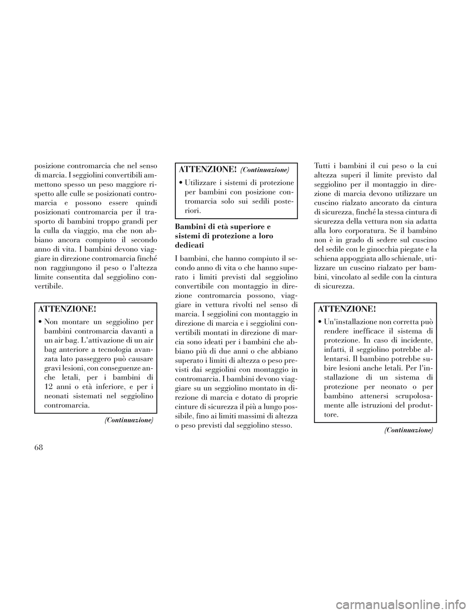Lancia Voyager 2014  Libretto Uso Manutenzione (in Italian) posizione contromarcia che nel senso
di marcia. I seggiolini convertibili am-
mettono spesso un peso maggiore ri-
spetto alle culle se posizionati contro-
marcia e possono essere quindi
posizionati co