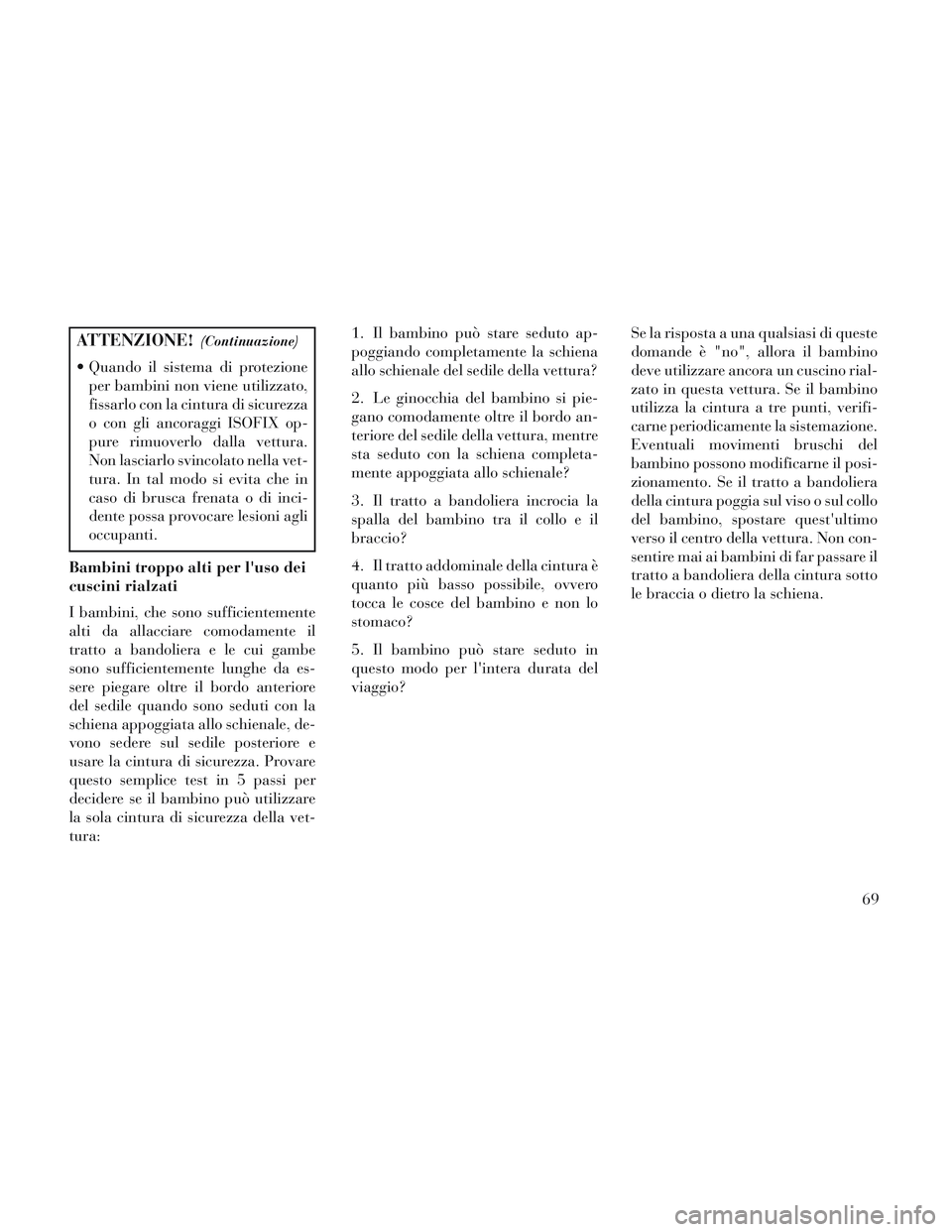 Lancia Voyager 2014  Libretto Uso Manutenzione (in Italian) ATTENZIONE!(Continuazione)
 Quando il sistema di protezioneper bambini non viene utilizzato,
fissarlo con la cintura di sicurezza
o con gli ancoraggi ISOFIX op-
pure rimuoverlo dalla vettura.
Non lasc