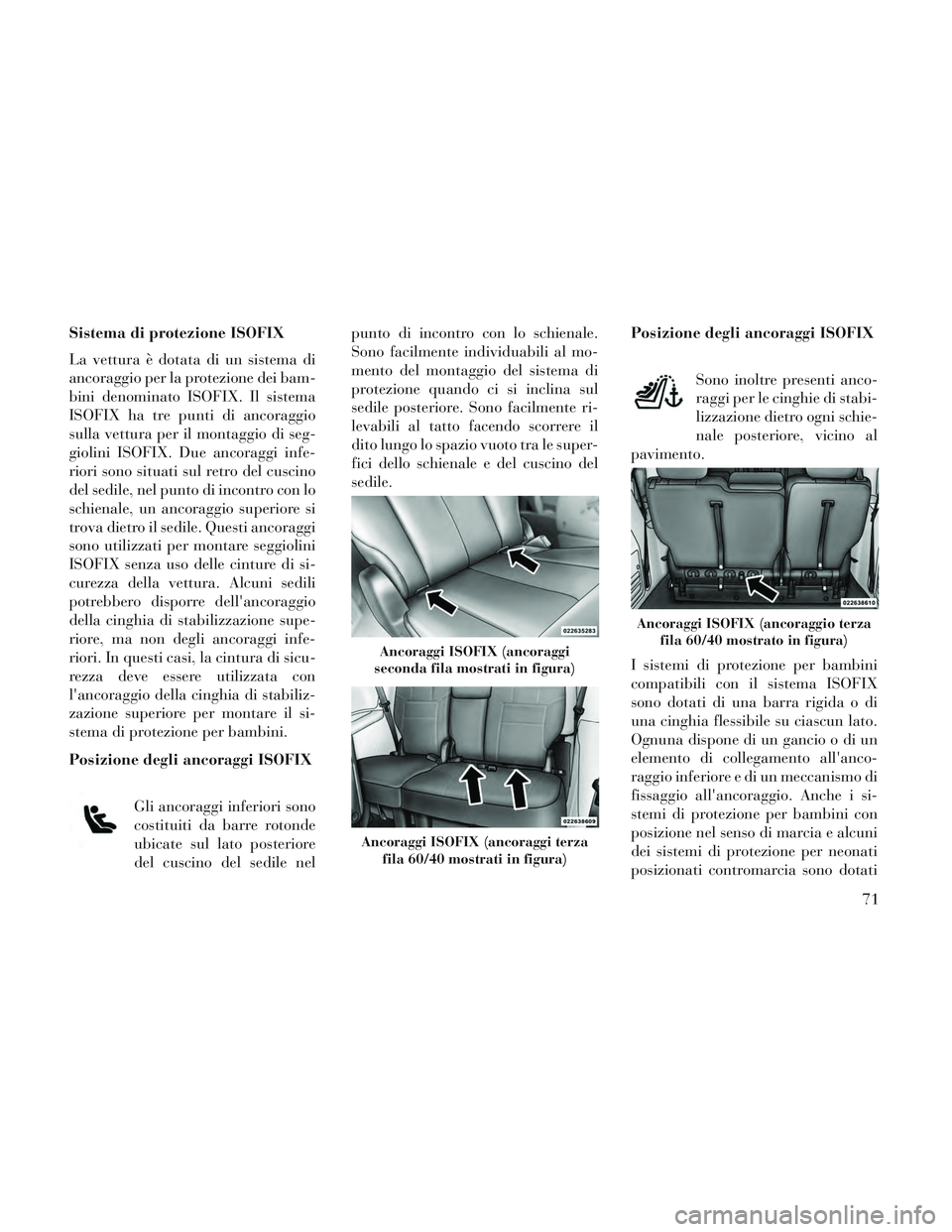 Lancia Voyager 2014  Libretto Uso Manutenzione (in Italian) Sistema di protezione ISOFIX
La vettura è dotata di un sistema di
ancoraggio per la protezione dei bam-
bini denominato ISOFIX. Il sistema
ISOFIX ha tre punti di ancoraggio
sulla vettura per il monta