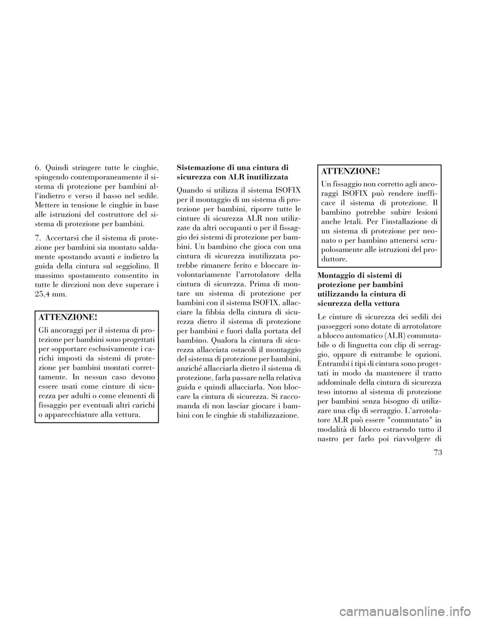 Lancia Voyager 2014  Libretto Uso Manutenzione (in Italian) 6. Quindi stringere tutte le cinghie,
spingendo contemporaneamente il si-
stema di protezione per bambini al-
lindietro e verso il basso nel sedile.
Mettere in tensione le cinghie in base
alle istruz