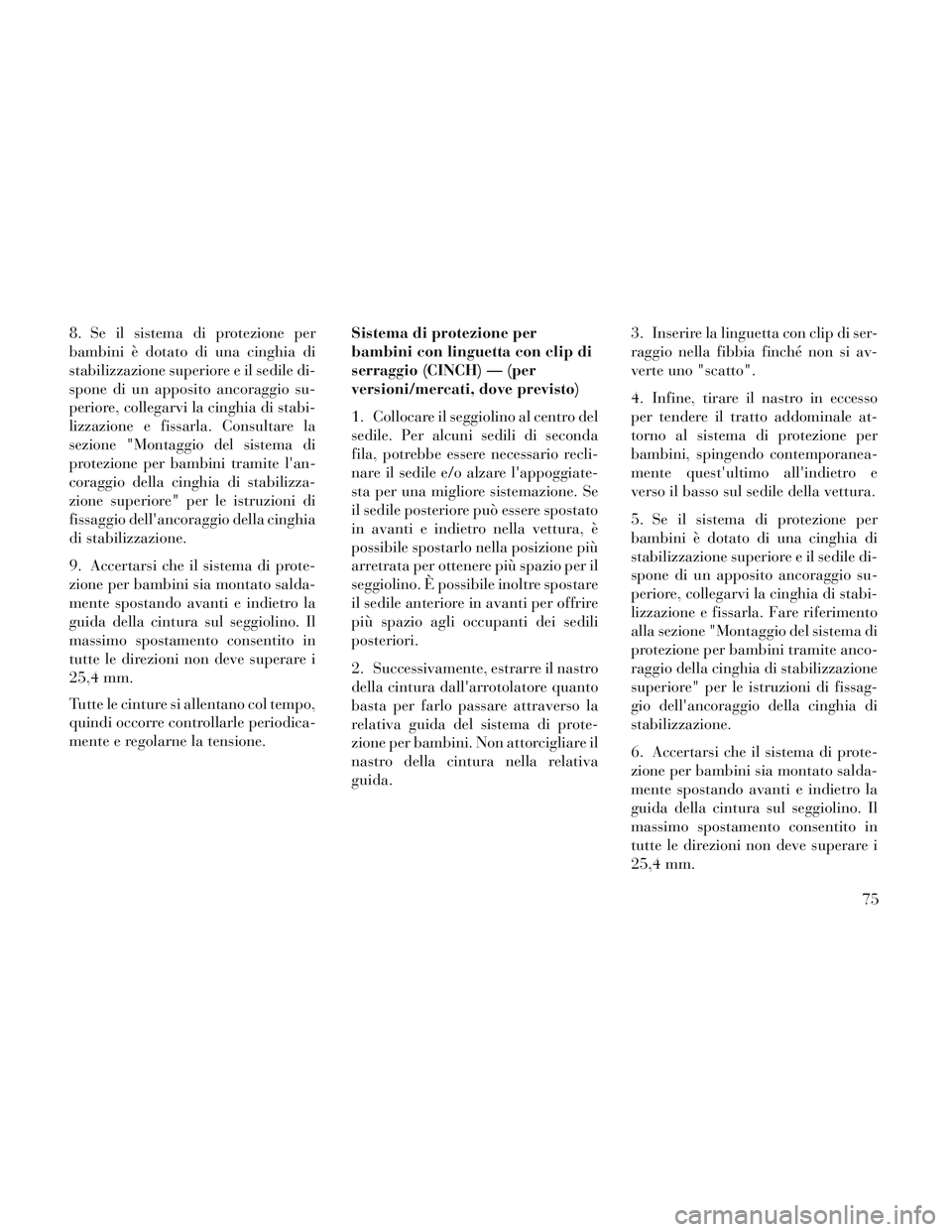 Lancia Voyager 2014  Libretto Uso Manutenzione (in Italian) 8. Se il sistema di protezione per
bambini è dotato di una cinghia di
stabilizzazione superiore e il sedile di-
spone di un apposito ancoraggio su-
periore, collegarvi la cinghia di stabi-
lizzazione