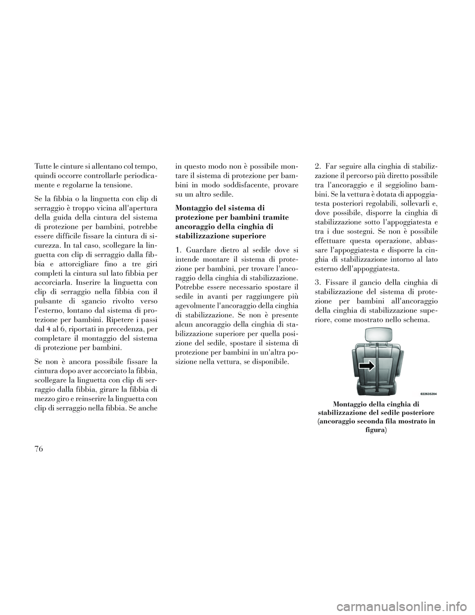 Lancia Voyager 2014  Libretto Uso Manutenzione (in Italian) Tutte le cinture si allentano col tempo,
quindi occorre controllarle periodica-
mente e regolarne la tensione.
Se la fibbia o la linguetta con clip di
serraggio è troppo vicina allapertura
della gui