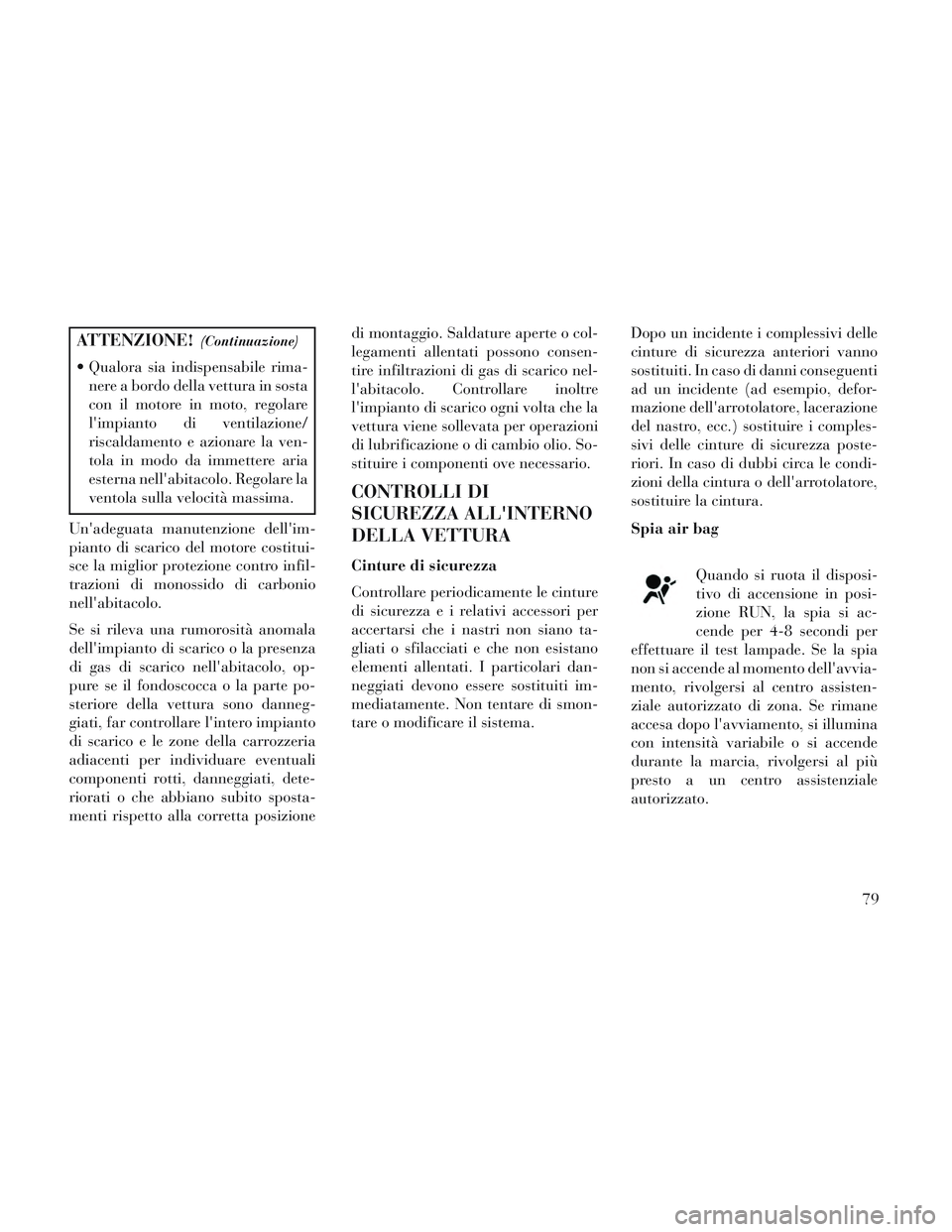Lancia Voyager 2014  Libretto Uso Manutenzione (in Italian) ATTENZIONE!(Continuazione)
 Qualora sia indispensabile rima-nere a bordo della vettura in sosta
con il motore in moto, regolare
limpianto di ventilazione/
riscaldamento e azionare la ven-
tola in mod