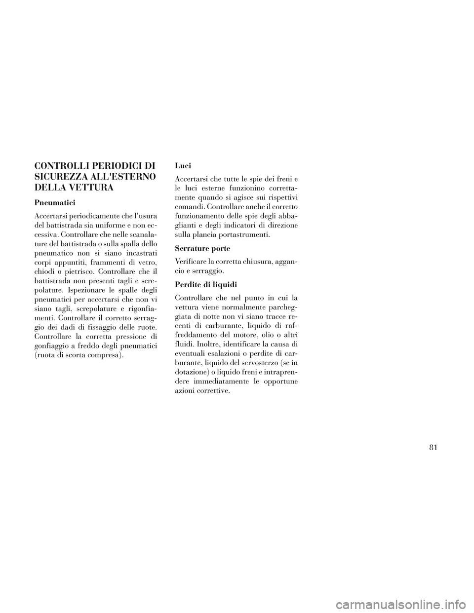 Lancia Voyager 2014  Libretto Uso Manutenzione (in Italian) CONTROLLI PERIODICI DI
SICUREZZA ALLESTERNO
DELLA VETTURA
Pneumatici
Accertarsi periodicamente che lusura
del battistrada sia uniforme e non ec-
cessiva. Controllare che nelle scanala-
ture del batt